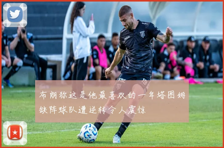 布朗称这是他最喜欢的一年塔图姆缺阵球队遭逆转令人震惊