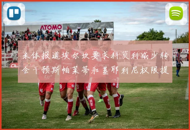 米体报道埃尔坎要求科莫利减少转会干预斯帕莱蒂和基耶利尼权限提升