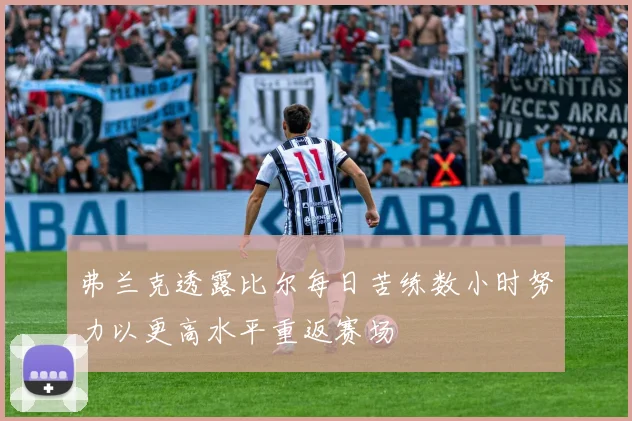 弗兰克透露比尔每日苦练数小时努力以更高水平重返赛场