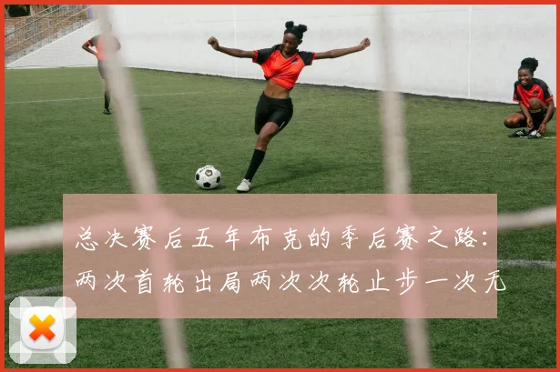 总决赛后五年布克的季后赛之路：两次首轮出局两次次轮止步一次无缘季后赛